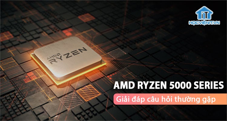 Giải đáp thắc mắc về CPU AMD Ryzen 5000 Series