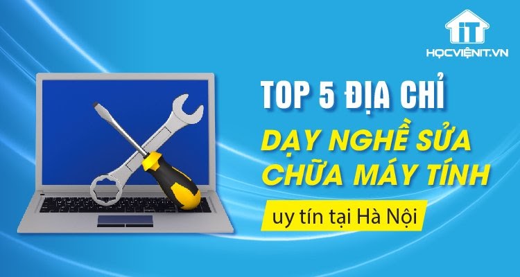 Top 5 địa chỉ dạy nghề sửa chữa laptop uy tín tại Hà Nội