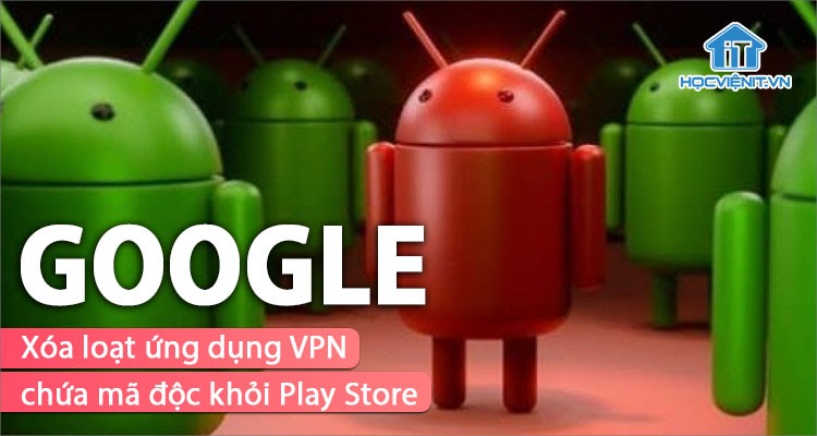 Ứng dụng VPN chứa mã độc hại bị Google phát hiện và loại bỏ 