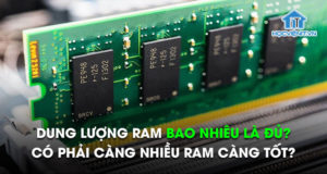 Dung lượng RAM bao nhiêu là đủ? Có phải càng nhiều RAM càng tốt?