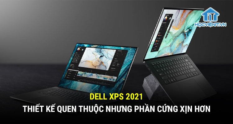 Dell XPS 2021 với thiết kế quen thuộc nhưng phần cứng xịn hơn