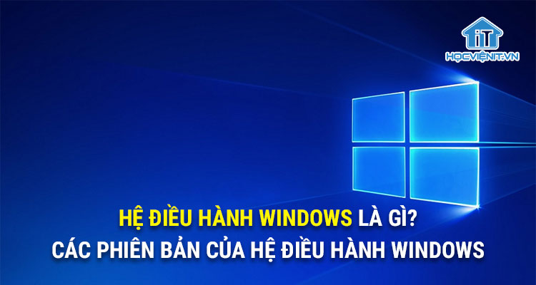 Hệ điều hành Windows là gì? Các phiên bản của hệ điều hành Windows