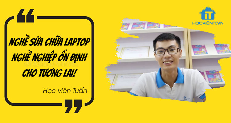 Nghề sửa chữa laptop, nghề nghiệp ổn định cho tương lai - Học viên Tuấn