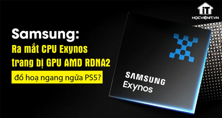 Samsung: Ra mắt CPU Exynos trang bị GPU AMD RDNA2 đồ họa ngang ngửa PS5?