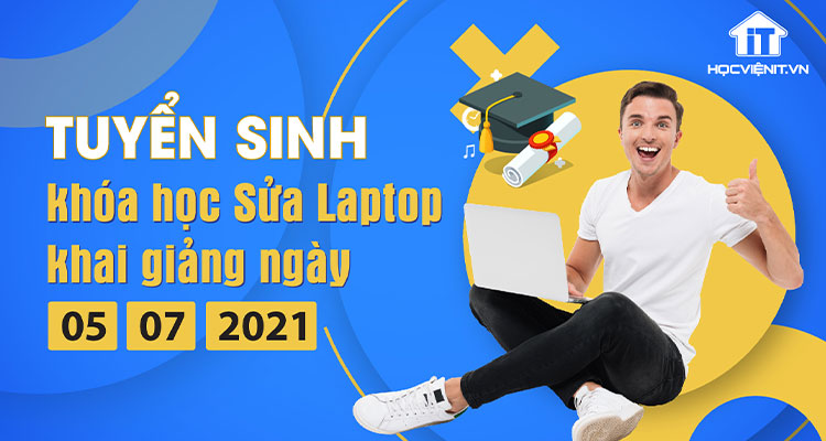 Tuyển sinh khóa học Sửa Laptop khai giảng ngày 05/07/2021
