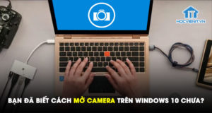Bạn đã biết cách mở camera trên Windows 10 chưa?