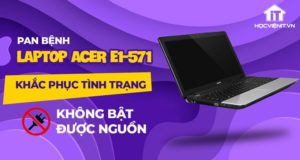 Pan bệnh: Khắc phục tình trạng laptop Acer e1-571 không bật được nguồn