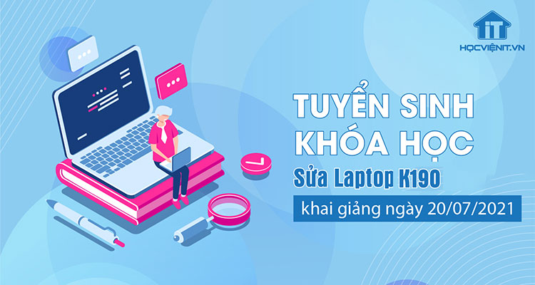 Tuyển sinh khóa học Sửa Laptop K190 khai giảng ngày 20/07/2021