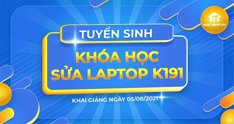 Tuyển sinh khóa học Sửa Laptop K191 khai giảng ngày 05/08/2021