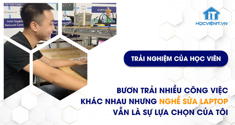 Bươn trải nhiều công việc khác nhau nhưng nghề sửa laptop vẫn là sự lựa chọn của tôi