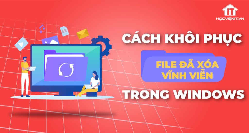 Cách khôi phục file đã xóa vĩnh viễn trong thùng rác