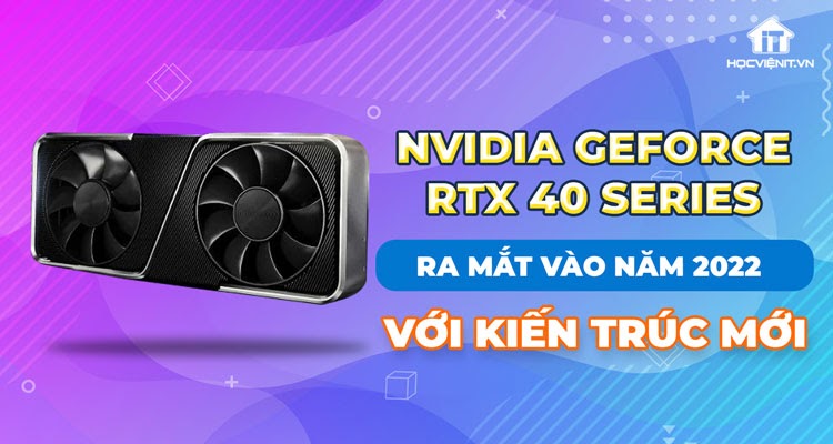 NVIDIA GeForce RTX 40 series sẽ bắt đầu sản xuất hàng loạt vào giữa năm 2022
