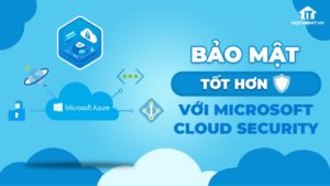 Ứng dụng Microsoft Cloud Security giúp dữ liệu được bảo mật tốt hơn