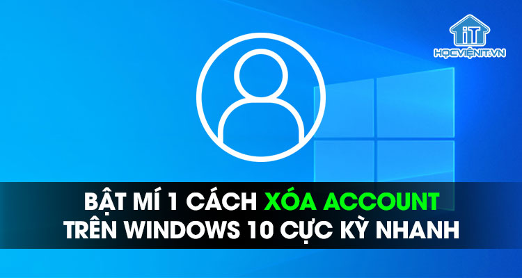 Bật mí 1 cách xóa account trên Windows 10 cực kỳ nhanh