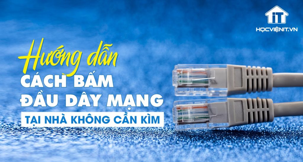 Hướng dẫn bấm đầu dây mạng không cần kìm hiệu quả tại nhà