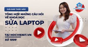 [Giải đáp thắc mắc] Tổng hợp những câu hỏi về khóa học sửa laptop tại HOCVIENiT.vn - Số 1009