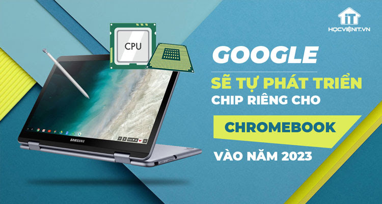 Google đang phát triển chip cho Chromebook