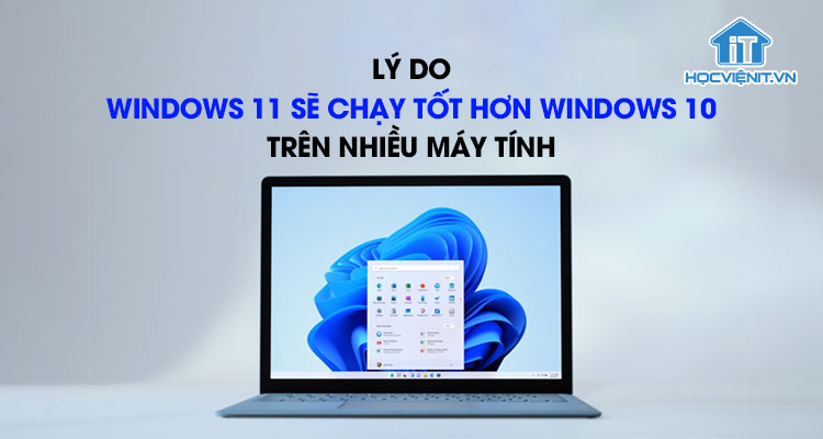 Lý do Windows 11 sẽ chạy tốt hơn Windows 10 trên nhiều máy tính