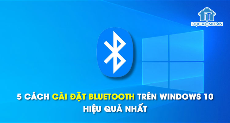 5 cách cài đặt Bluetooth trên Windows 10 hiệu quả nhất