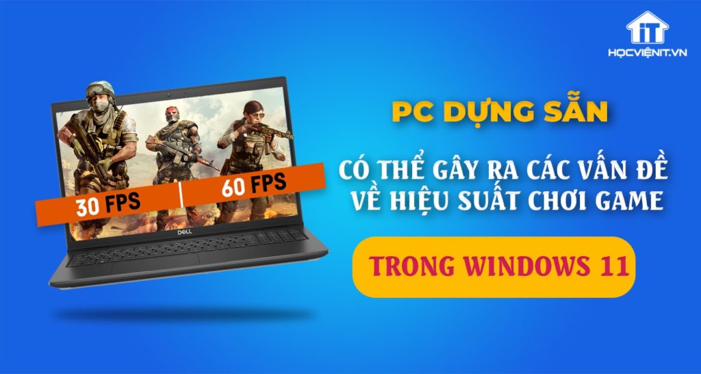 PC dựng sẵn có thể gây ra các vấn đề về hiệu suất chơi game trong Windows 11