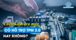 Cách kiểm tra máy có hỗ trợ TPM 2.0 hay không?