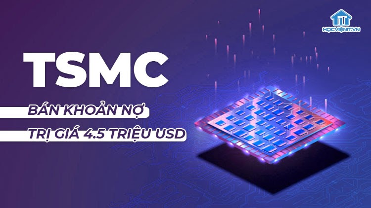 TSMC tiết lộ khoản nợ chào bán trị giá 4.5 tỷ USD