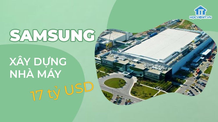 Samsung sẽ xây dựng nhà máy chip mới trị giá 17 tỷ USD