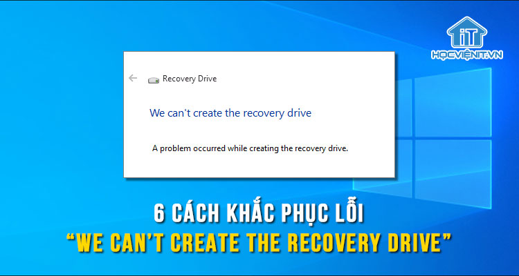 6 cách khắc phục lỗi “We can’t create the recovery drive”