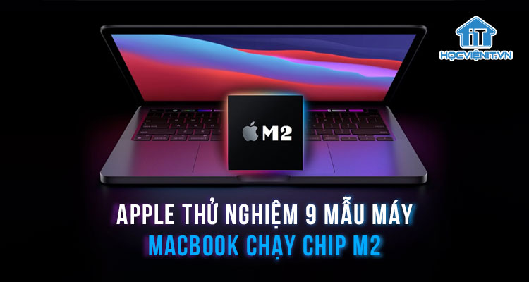 Apple thử nghiệm 9 mẫu máy MacBook chạy chip M2