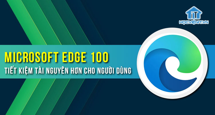 Microsoft Edge 100 tiết kiệm tài nguyên hơn cho người dùng
