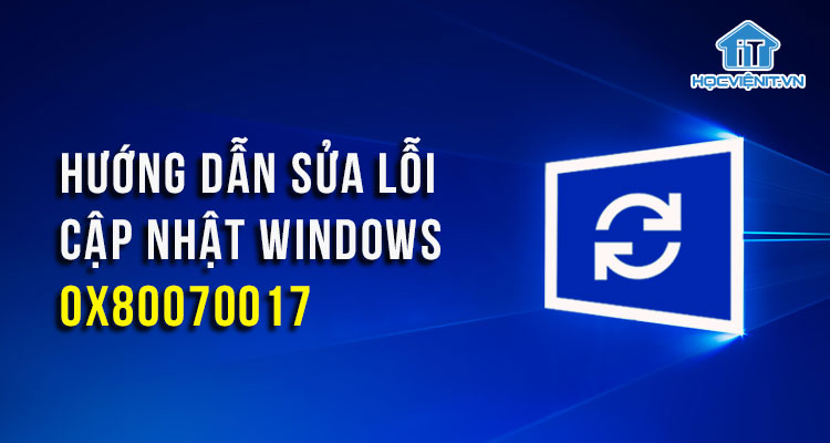 Hướng dẫn sửa lỗi cập nhật Windows 0x80070017