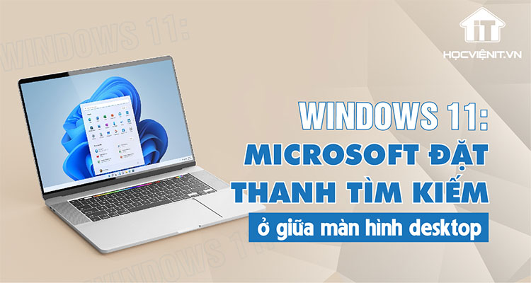 Windows 11: Microsoft đặt thanh tìm kiếm ở giữa màn hình desktop