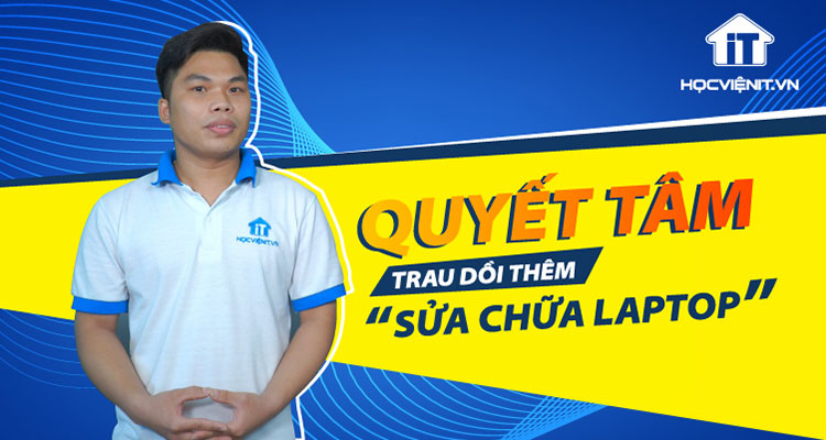 Hiểu biết về PC thôi là chưa đủ, chàng trai quyết tâm trau dồi thêm sửa chữa Laptop