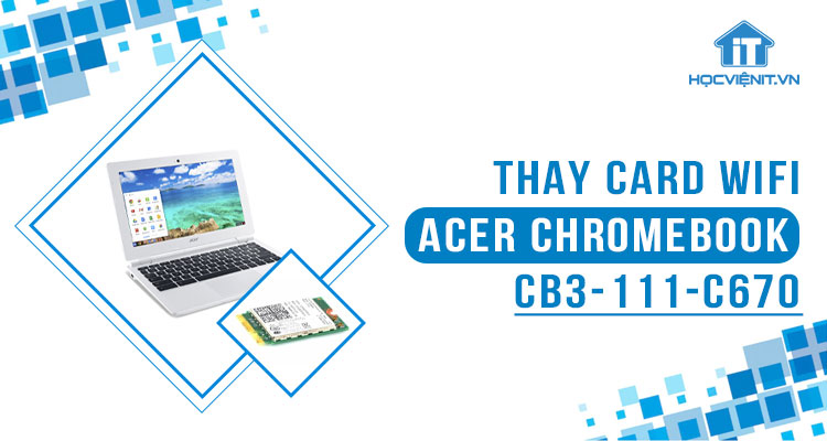 Hướng dẫn thay card wifi cho Acer Chromebook CB3-111-C670