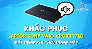 Phải làm sao khi laptop Sony Vaio VPCX117LG mất tiếng khi khởi động máy?