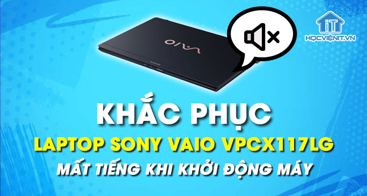Phải làm sao khi laptop Sony Vaio VPCX117LG mất tiếng khi khởi động máy?