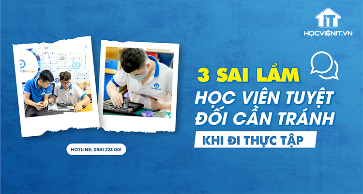 3 sai lầm học viên tuyệt đối cần tránh khi đi thực tập