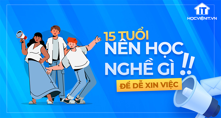 15 tuổi nên học nghề gì để dễ xin việc?