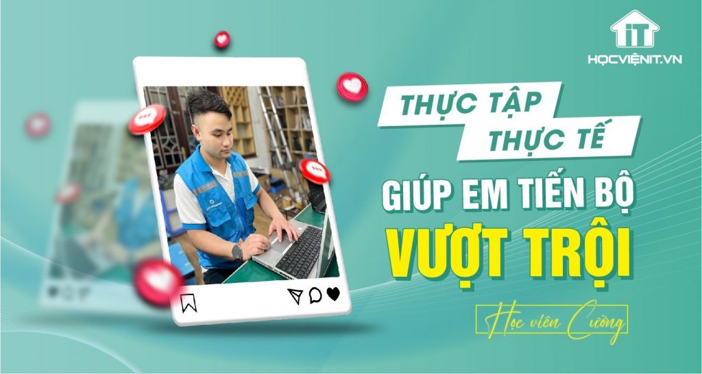 Thực tập thực tế giúp em tiến bộ vượt trội - Học viên Cường