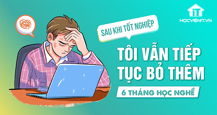 Sau khi tốt nghiệp, tôi vẫn tiếp tục bỏ thêm 6 tháng học nghề