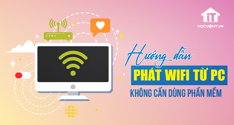 Cách phát Wifi từ máy tính PC mà không cần dùng phần mềm