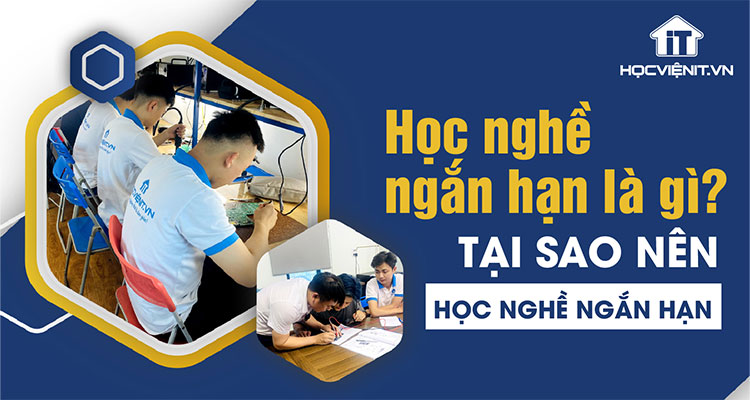 Học nghề ngắn hạn là gì? Tại sao nên học nghề ngắn hạn