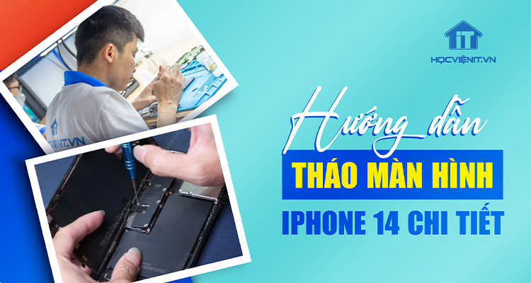 Hướng dẫn tháo màn hình iPhone 14 chi tiết nhất