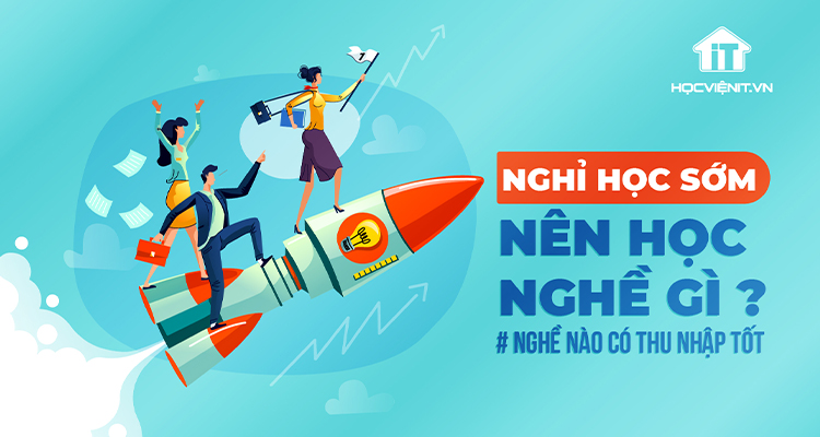 Nghỉ học sớm nên học nghề gì? Học nghề nào có thu nhập tốt?