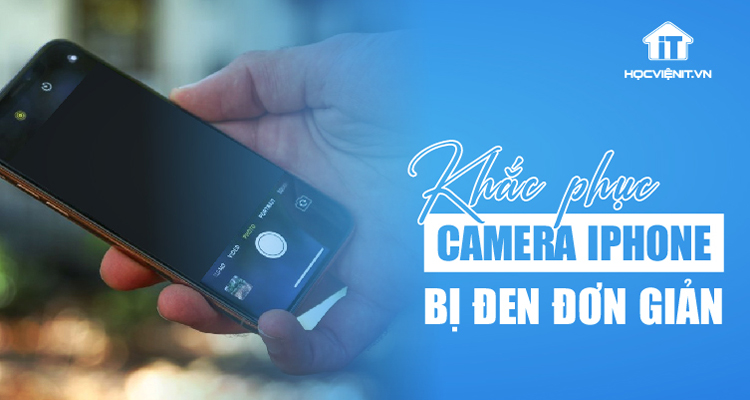 Cách khắc phục lỗi camera iPhone bị đen đơn giản nhất