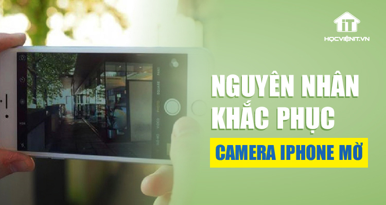 Camera iPhone bị mờ: Nguyên nhân và cách khắc phục