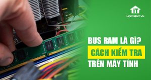 Bus RAM là gì? Cách kiểm tra Bus RAM trên máy tính