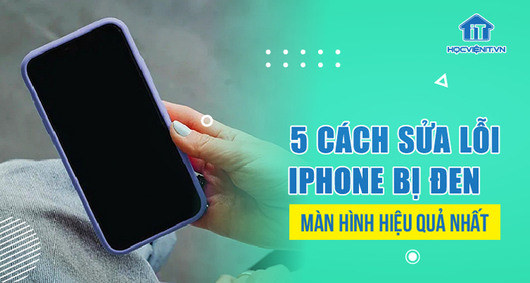 5 cách sửa lỗi iPhone bị đen màn hình hiệu quả nhất