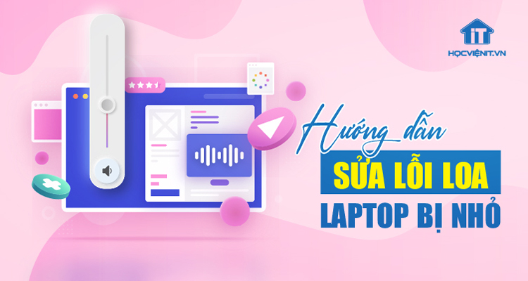 Cách sửa lỗi loa laptop bị nhỏ - Học sửa chữa laptop