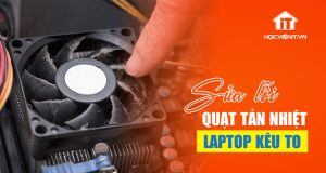 Học cách sửa lỗi quạt tản nhiệt laptop kêu to từ chuyên gia